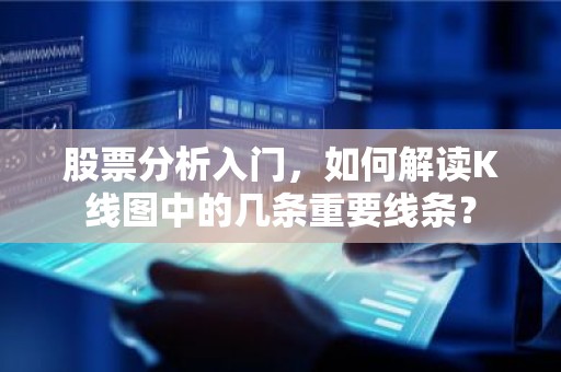 股票分析入门，如何解读K线图中的几条重要线条？