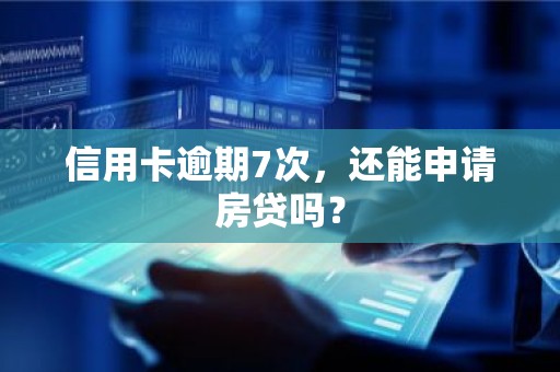 信用卡逾期7次，还能申请房贷吗？