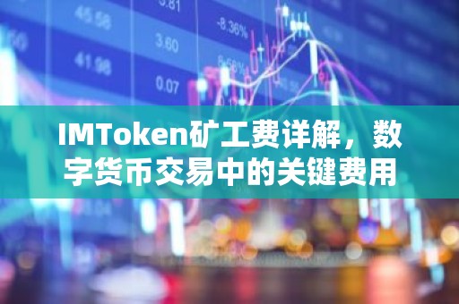 IMToken矿工费详解，数字货币交易中的关键费用