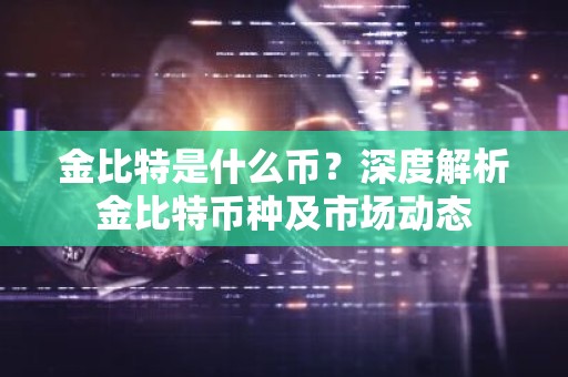 金比特是什么币？深度解析金比特币种及市场动态