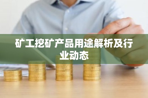 矿工挖矿产品用途解析及行业动态