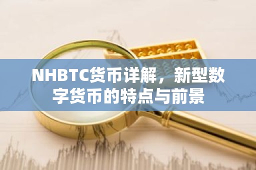NHBTC货币详解，新型数字货币的特点与前景
