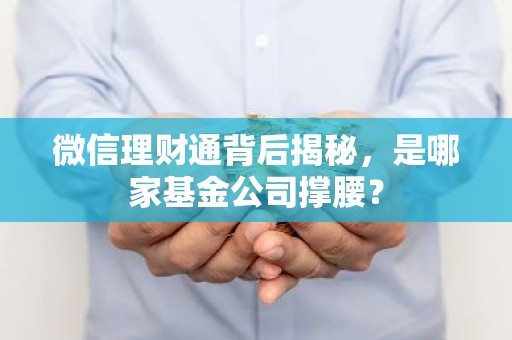微信理财通背后揭秘，是哪家基金公司撑腰？