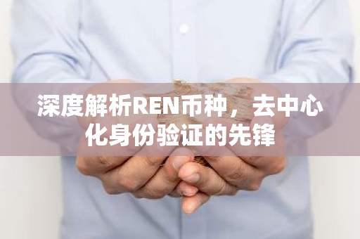 深度解析REN币种，去中心化身份验证的先锋