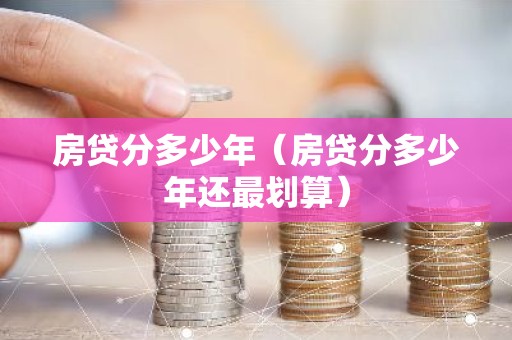 房贷分多少年（房贷分多少年还最划算）