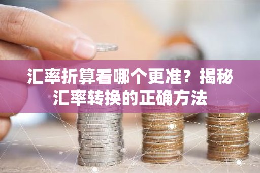 汇率折算看哪个更准？揭秘汇率转换的正确方法