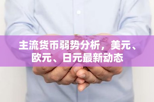 主流货币弱势分析，美元、欧元、日元最新动态