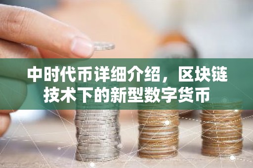 中时代币详细介绍，区块链技术下的新型数字货币