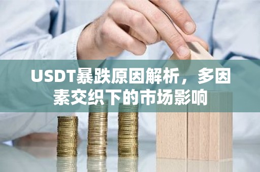 USDT暴跌原因解析，多因素交织下的市场影响
