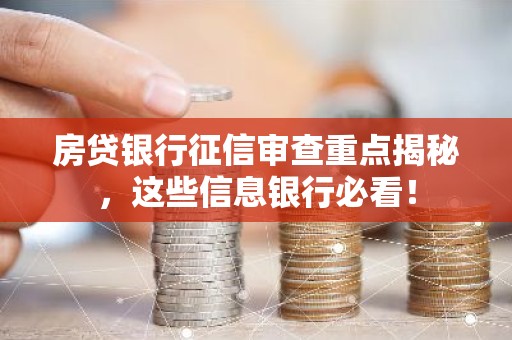 房贷银行征信审查重点揭秘，这些信息银行必看！