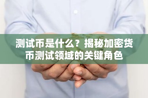 测试币是什么？揭秘加密货币测试领域的关键角色