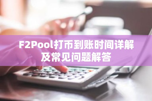 F2Pool打币到账时间详解及常见问题解答