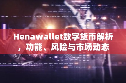 Henawallet数字货币解析，功能、风险与市场动态