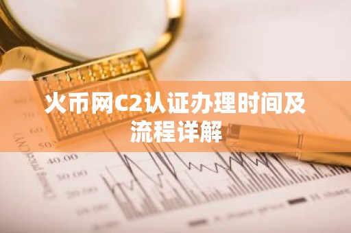 火币网C2认证办理时间及流程详解