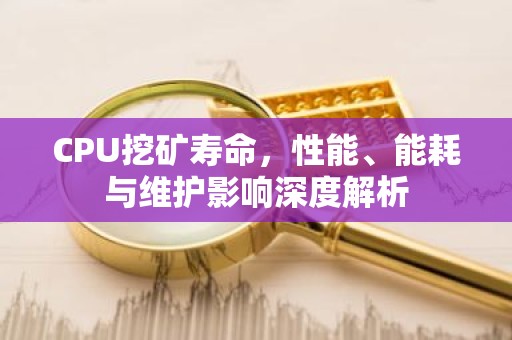 CPU挖矿寿命，性能、能耗与维护影响深度解析