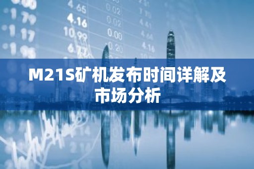 M21S矿机发布时间详解及市场分析