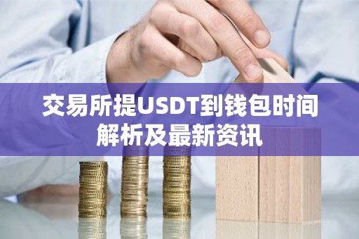 交易所提USDT到钱包时间解析及最新资讯
