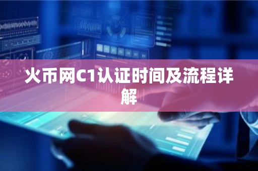 火币网C1认证时间及流程详解