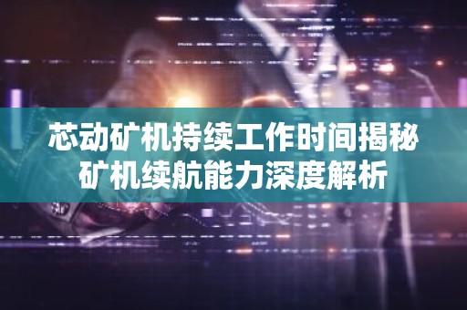 芯动矿机持续工作时间揭秘矿机续航能力深度解析