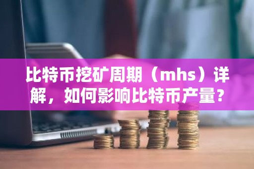 比特币挖矿周期（mhs）详解，如何影响比特币产量？