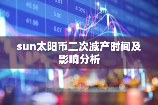 sun太阳币二次减产时间及影响分析