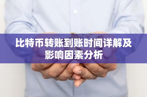 比特币转账到账时间详解及影响因素分析