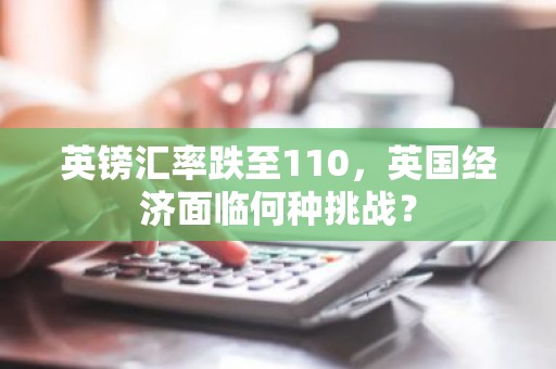 英镑汇率跌至110，英国经济面临何种挑战？