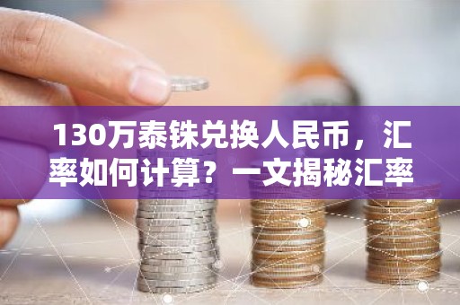 130万泰铢兑换人民币，汇率如何计算？一文揭秘汇率转换的奥秘！