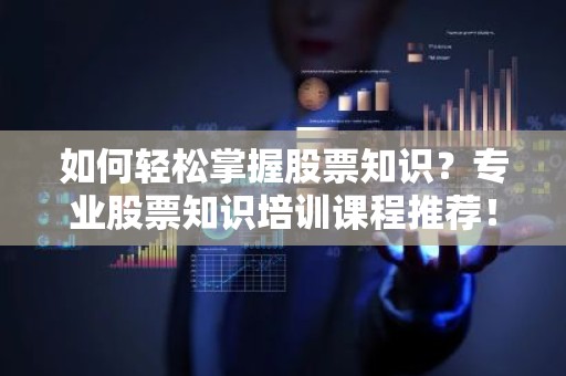如何轻松掌握股票知识？专业股票知识培训课程推荐！