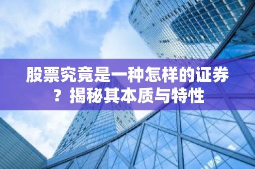 股票究竟是一种怎样的证券？揭秘其本质与特性