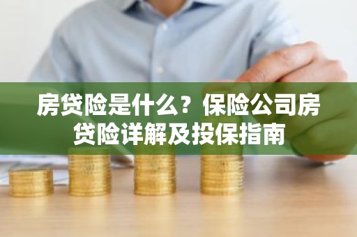 房贷险是什么？保险公司房贷险详解及投保指南