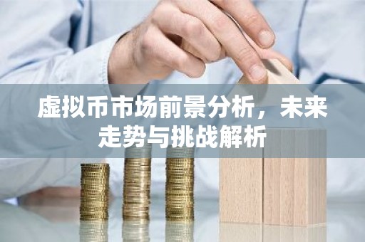 虚拟币市场前景分析，未来走势与挑战解析