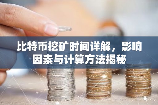 比特币挖矿时间详解，影响因素与计算方法揭秘