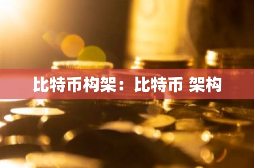 比特币构架：比特币 架构