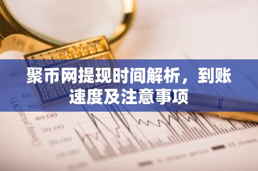 聚币网提现时间解析，到账速度及注意事项