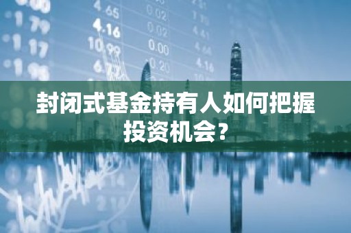 封闭式基金持有人如何把握投资机会？