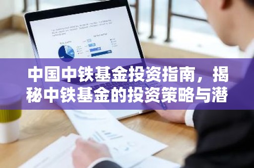 中国中铁基金投资指南，揭秘中铁基金的投资策略与潜力
