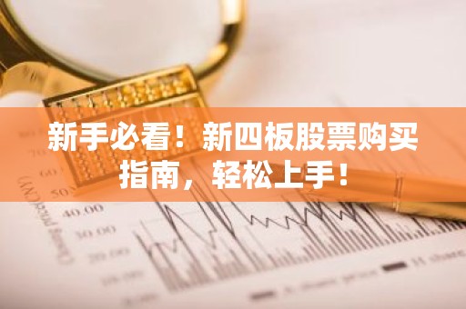 新手必看！新四板股票购买指南，轻松上手！