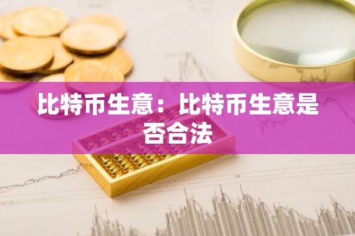 比特币生意：比特币生意是否合法
