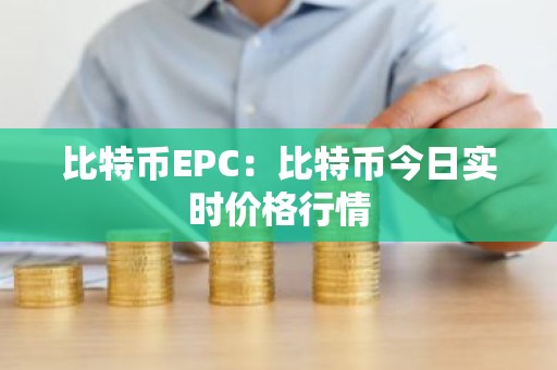比特币EPC：比特币今日实时价格行情