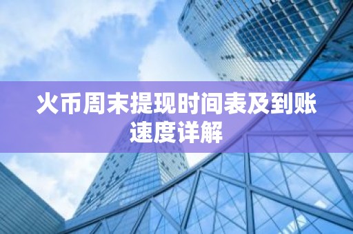 火币周末提现时间表及到账速度详解