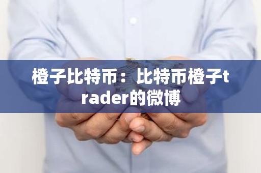 橙子比特币：比特币橙子trader的微博