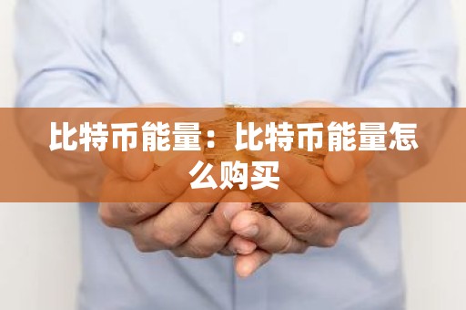 比特币能量：比特币能量怎么购买