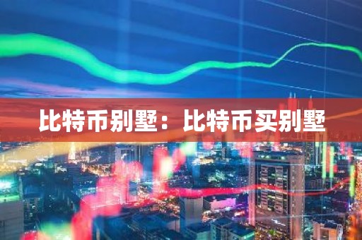 比特币别墅：比特币买别墅