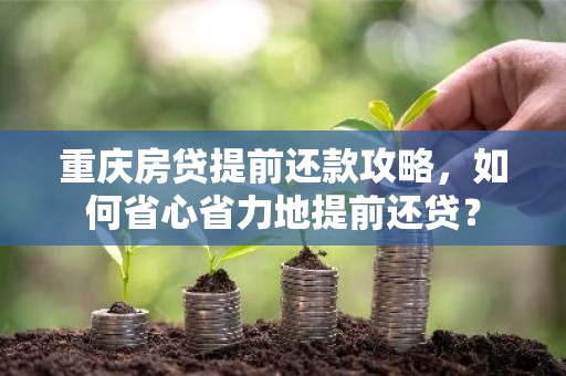 重庆房贷提前还款攻略，如何省心省力地提前还贷？