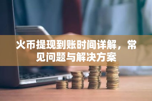 火币提现到账时间详解，常见问题与解决方案