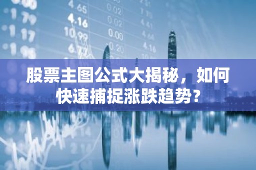 股票主图公式大揭秘，如何快速捕捉涨跌趋势？