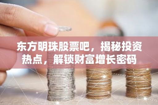 东方明珠股票吧，揭秘投资热点，解锁财富增长密码