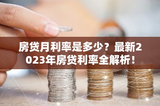 房贷月利率是多少？最新2023年房贷利率全解析！