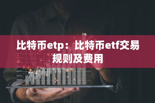 比特币etp：比特币etf交易规则及费用